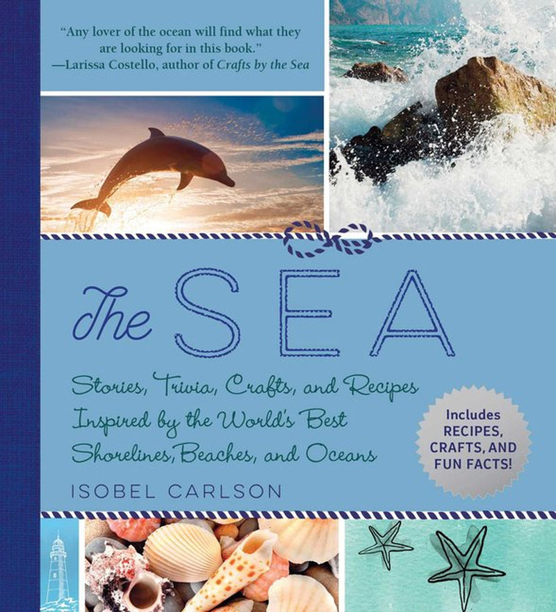The Sea : Stories, Trivia, Crafts, and Recipes Inspired by the World'S Best Shorelines, Beaches, and Oceans (Hardcover)